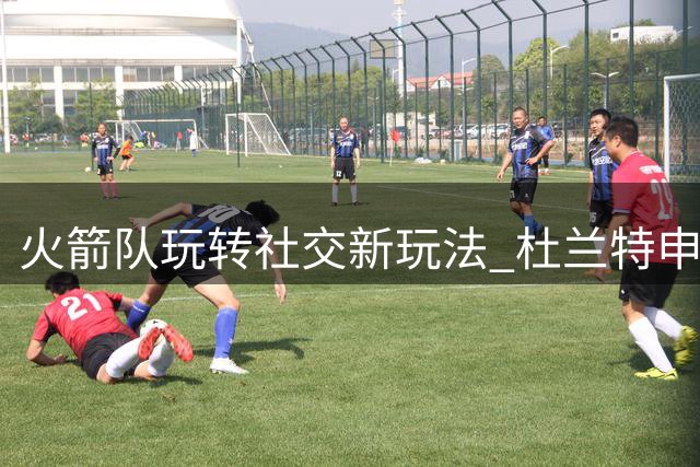 火箭队玩转社交新玩法 杜兰特申京领衔发布趣味表情包